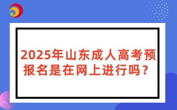 2025年山東成人高考預(yù)報名是在網(wǎng)上進行嗎